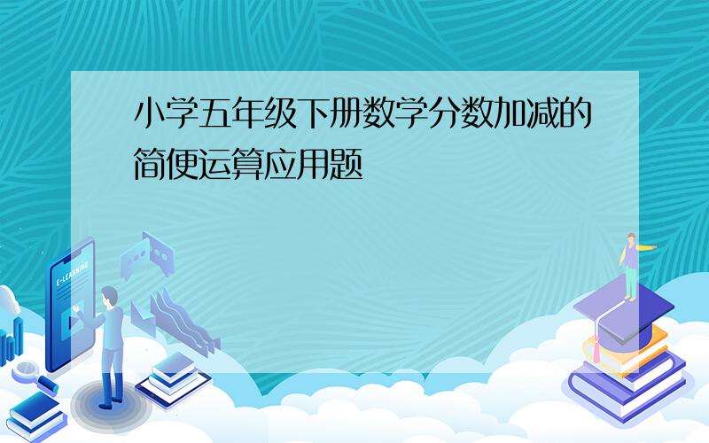 小学五年级下册数学分数加减的简便运算应用题