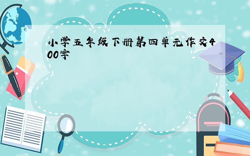 小学五年级下册第四单元作文400字