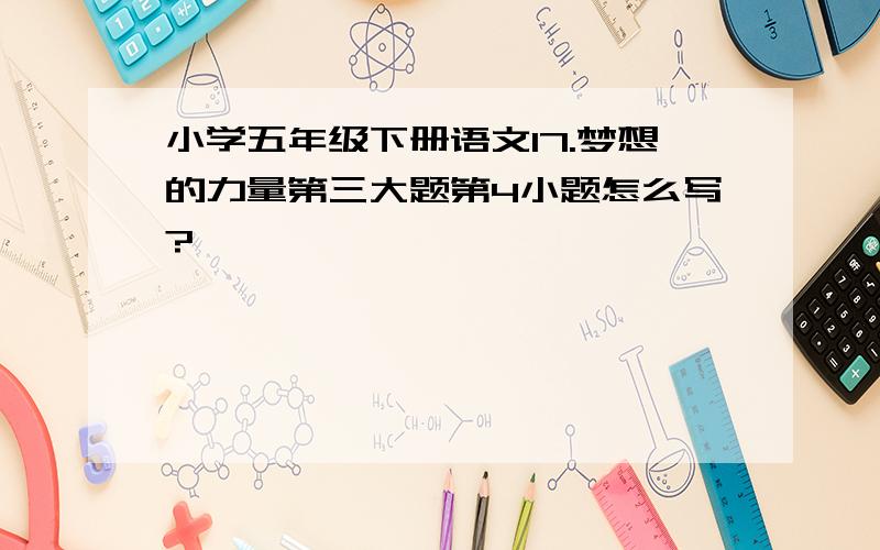 小学五年级下册语文17.梦想的力量第三大题第4小题怎么写?