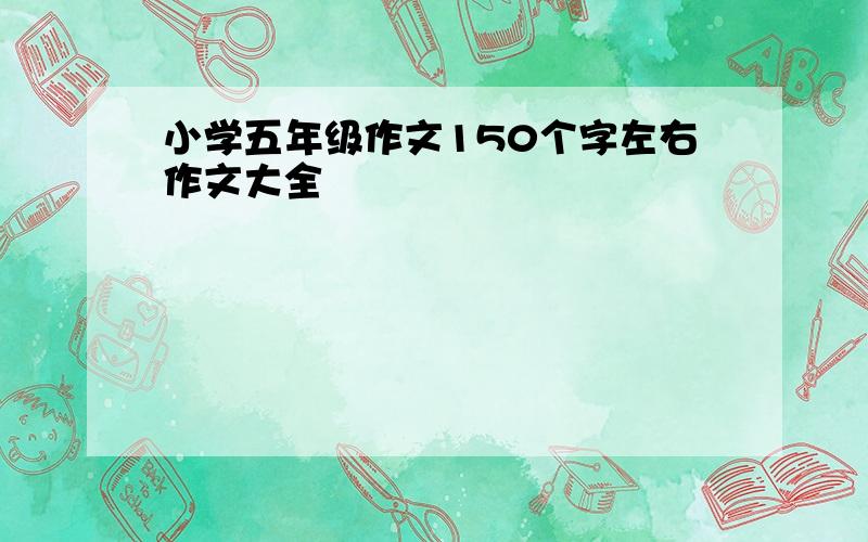 小学五年级作文150个字左右作文大全