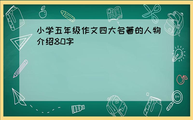 小学五年级作文四大名著的人物介绍80字