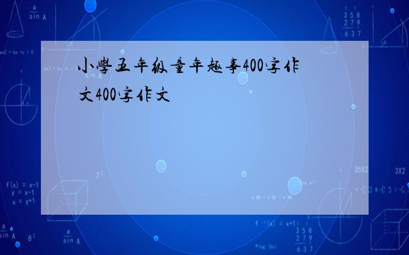 小学五年级童年趣事400字作文400字作文