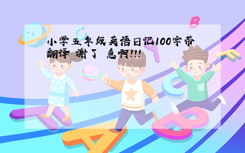 小学五年级英语日记100字带翻译 谢了 急啊!!!