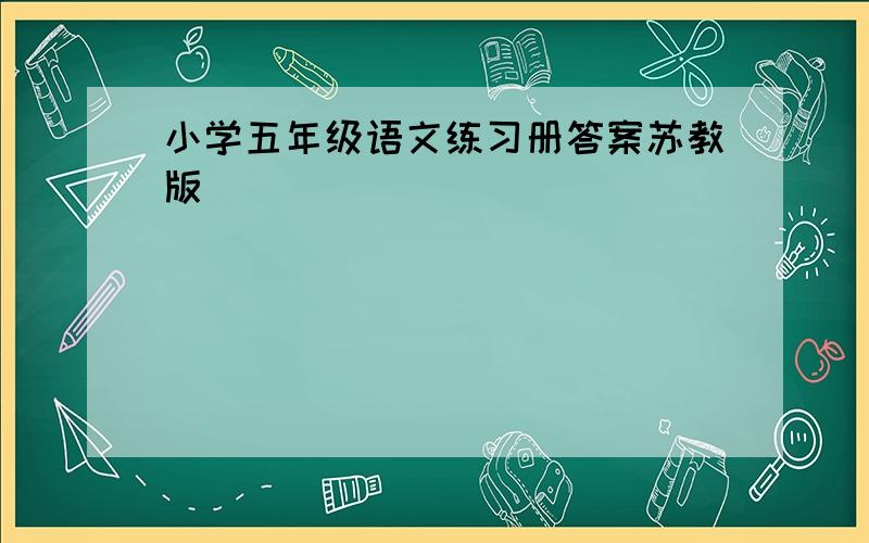 小学五年级语文练习册答案苏教版