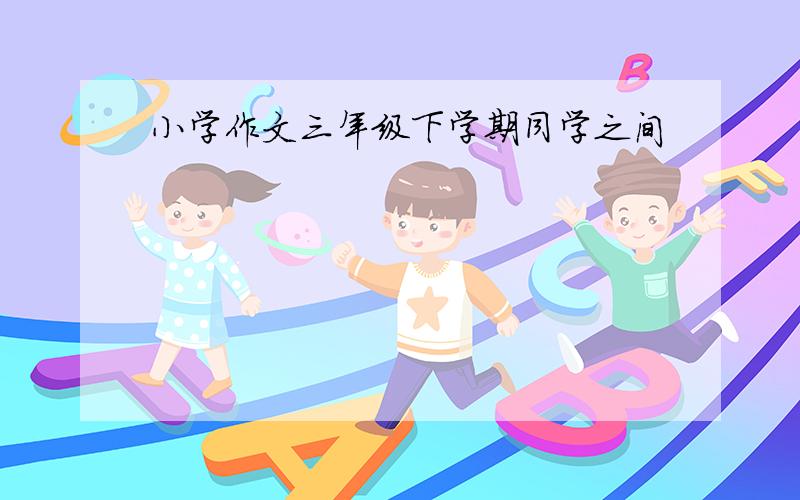 小学作文三年级下学期同学之间