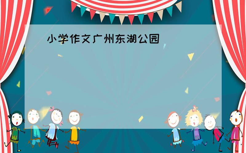 小学作文广州东湖公园