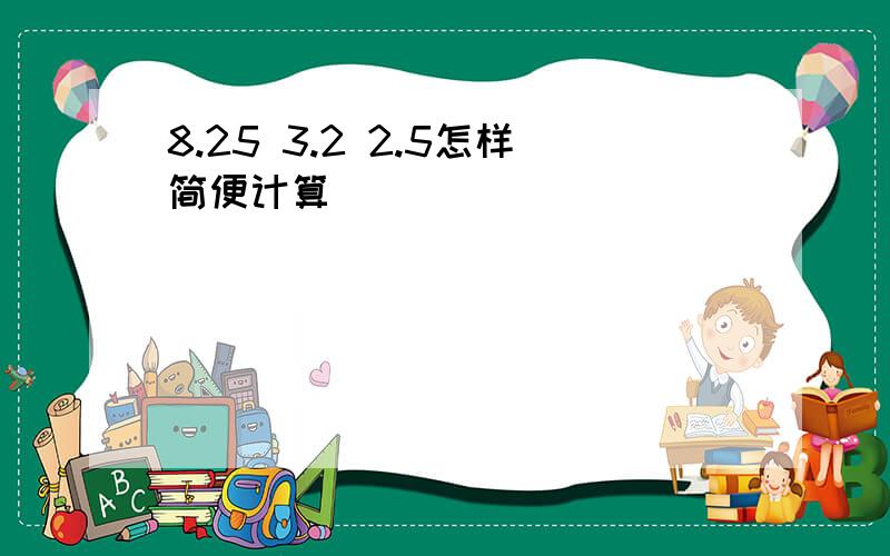 8.25 3.2 2.5怎样简便计算