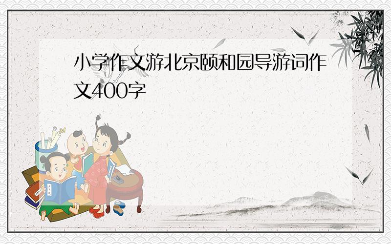 小学作文游北京颐和园导游词作文400字