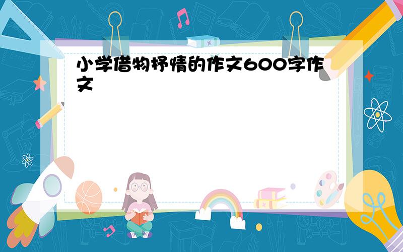 小学借物抒情的作文600字作文