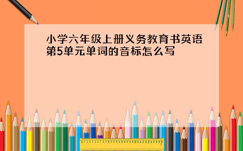 小学六年级上册义务教育书英语第5单元单词的音标怎么写