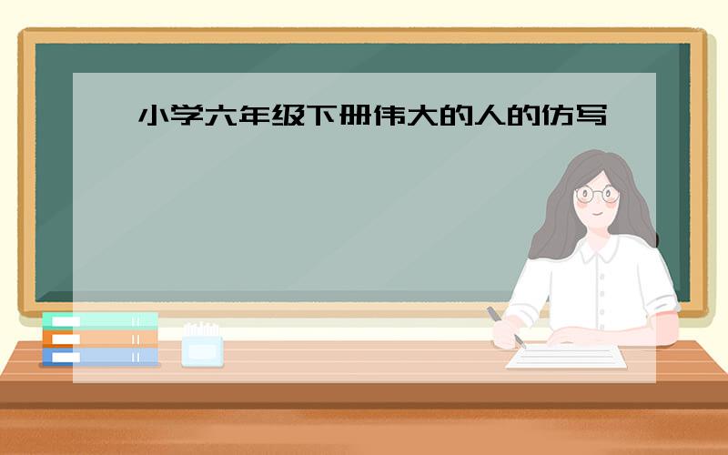 小学六年级下册伟大的人的仿写