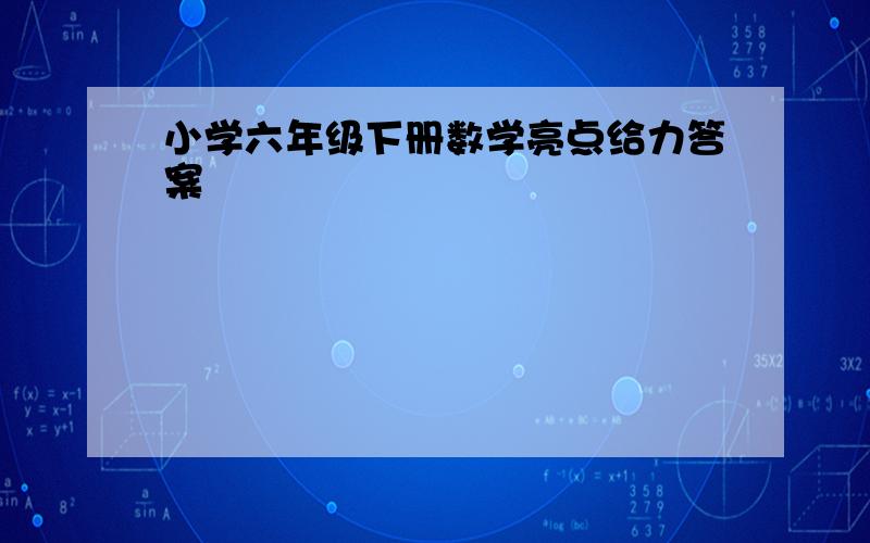 小学六年级下册数学亮点给力答案