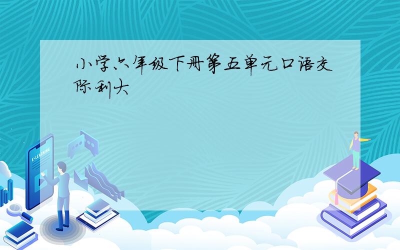 小学六年级下册第五单元口语交际利大