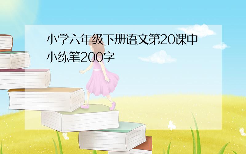 小学六年级下册语文第20课中小练笔200字