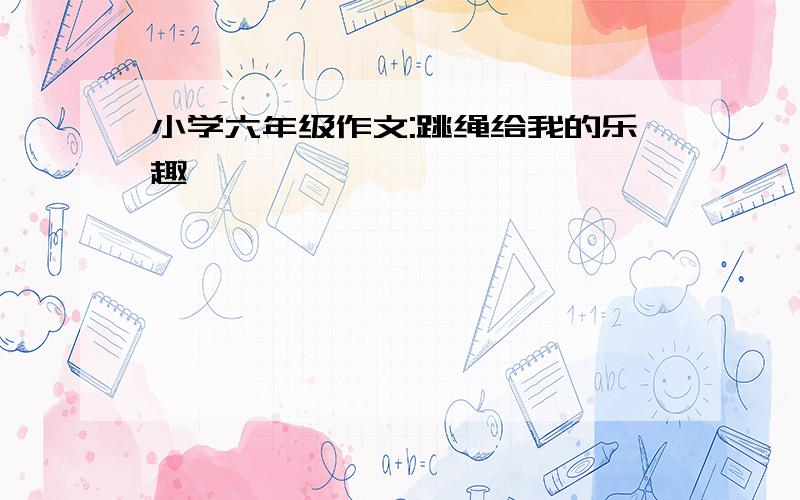 小学六年级作文:跳绳给我的乐趣