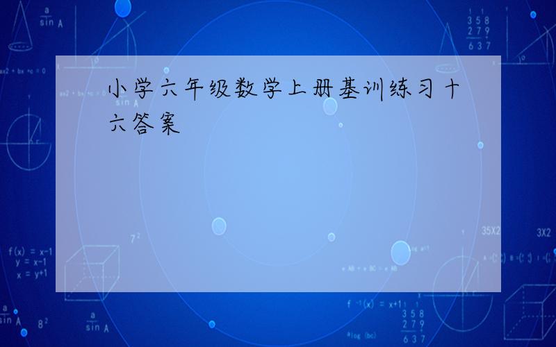 小学六年级数学上册基训练习十六答案