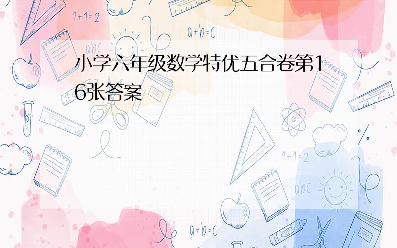 小学六年级数学特优五合卷第16张答案