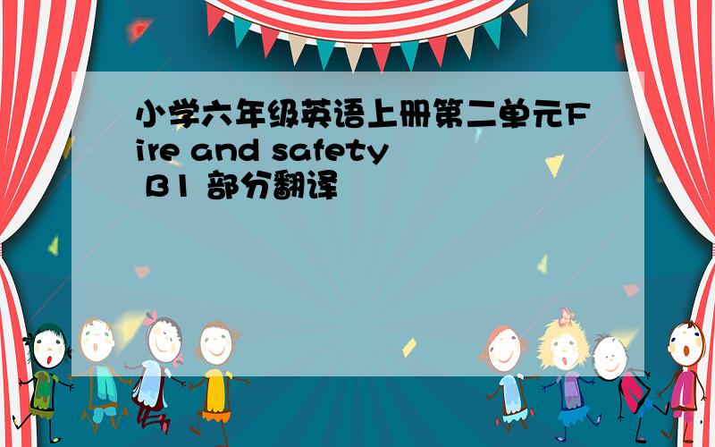 小学六年级英语上册第二单元Fire and safety B1 部分翻译