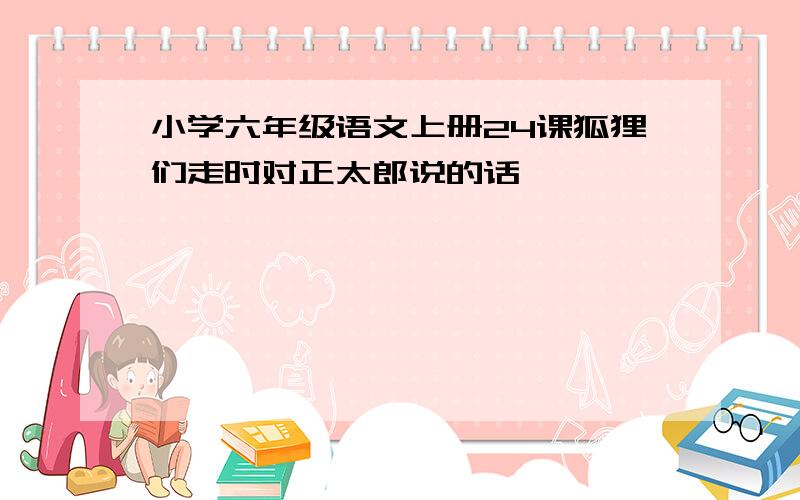 小学六年级语文上册24课狐狸们走时对正太郎说的话