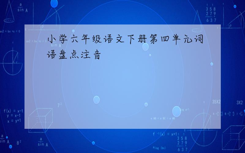 小学六年级语文下册第四单元词语盘点注音