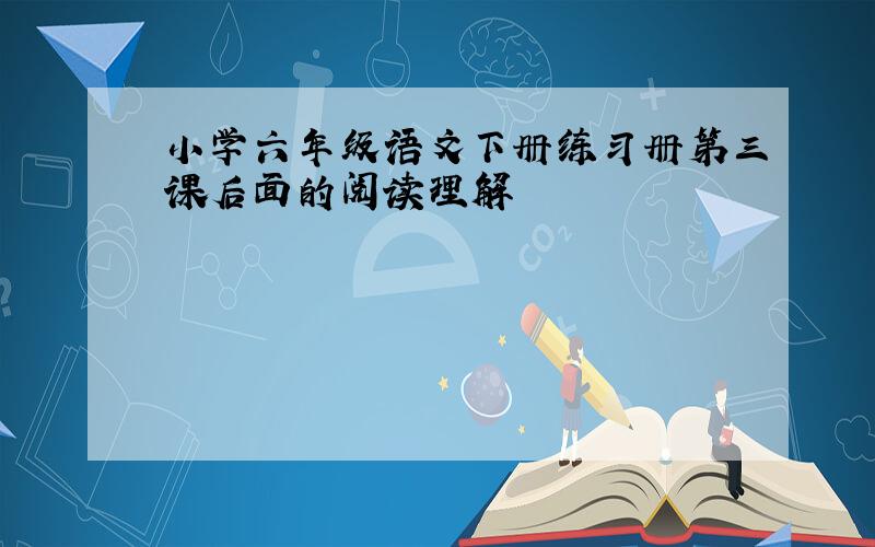 小学六年级语文下册练习册第三课后面的阅读理解