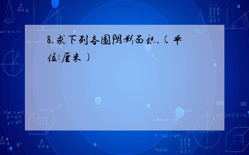 8.求下列各图阴影面积.(单位:厘米)