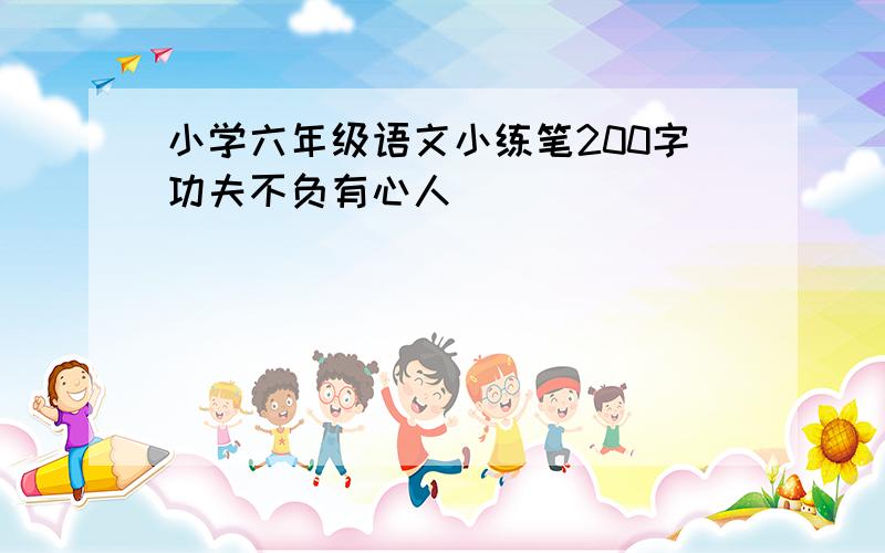 小学六年级语文小练笔200字功夫不负有心人