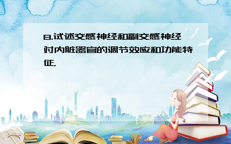 8.试述交感神经和副交感神经对内脏器官的调节效应和功能特征.