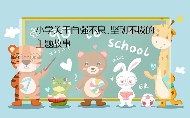 小学关于自强不息.坚韧不拔的主题故事