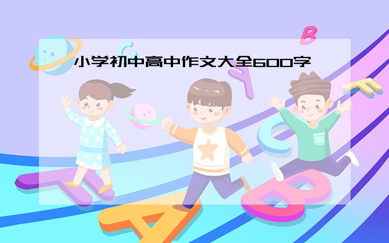 小学初中高中作文大全600字