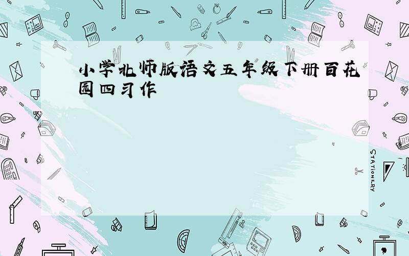 小学北师版语文五年级下册百花园四习作