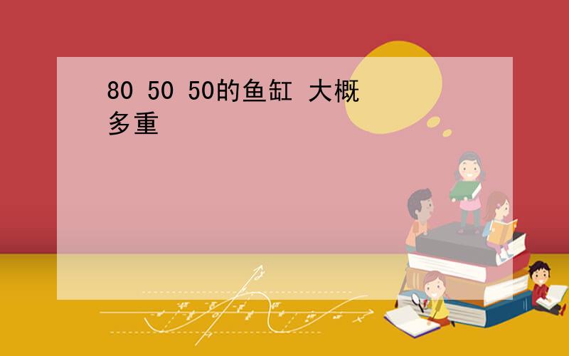 80 50 50的鱼缸 大概多重