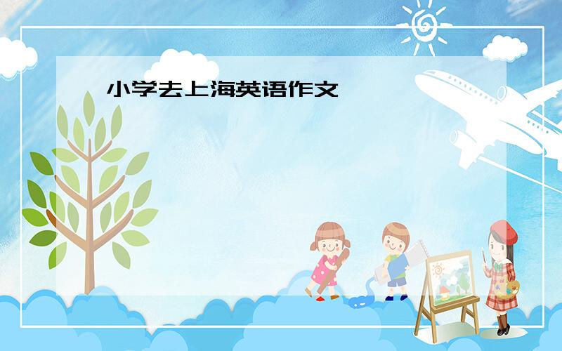 小学去上海英语作文