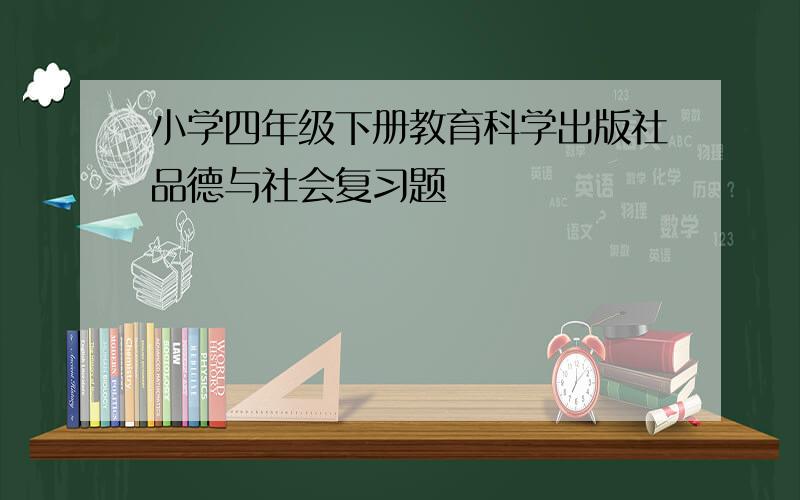 小学四年级下册教育科学出版社品德与社会复习题