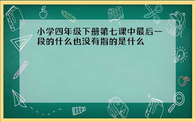 小学四年级下册第七课中最后一段的什么也没有指的是什么