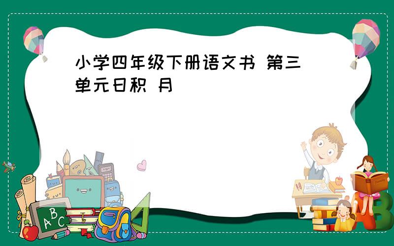 小学四年级下册语文书 第三 单元日积 月