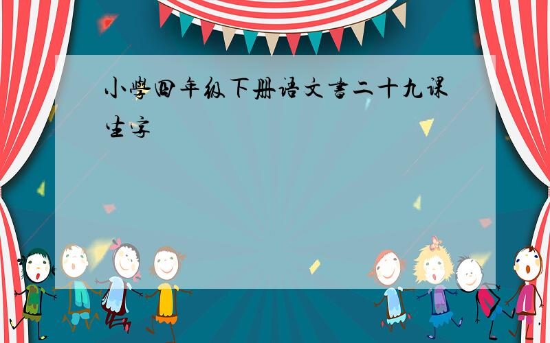 小学四年级下册语文书二十九课生字