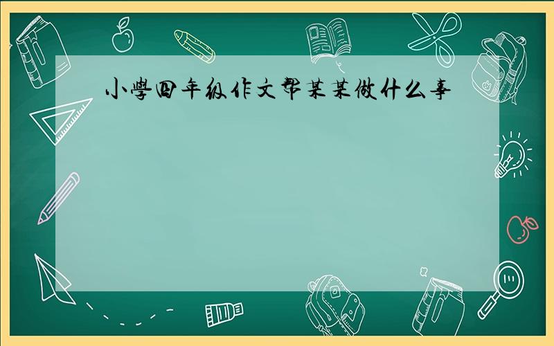 小学四年级作文帮某某做什么事