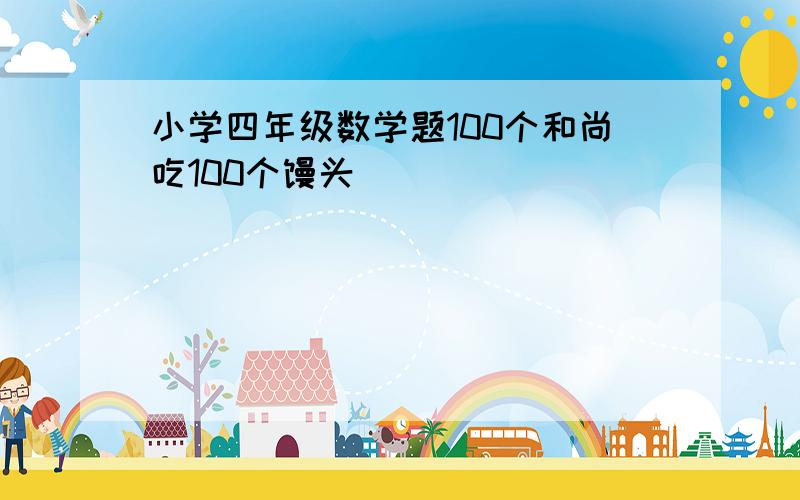 小学四年级数学题100个和尚吃100个馒头