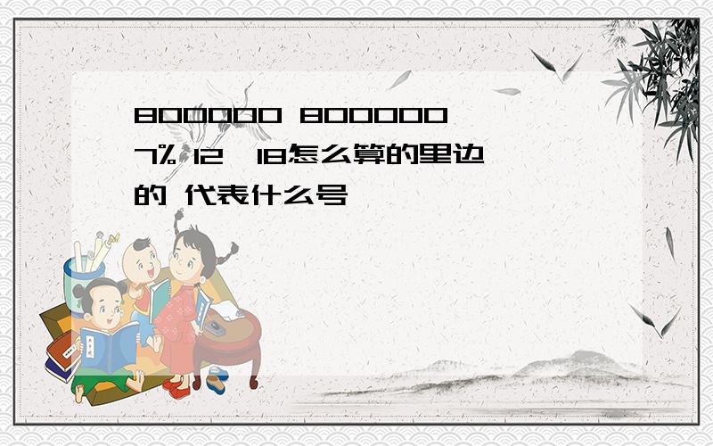 800000 800000*7% 12*18怎么算的里边的 代表什么号