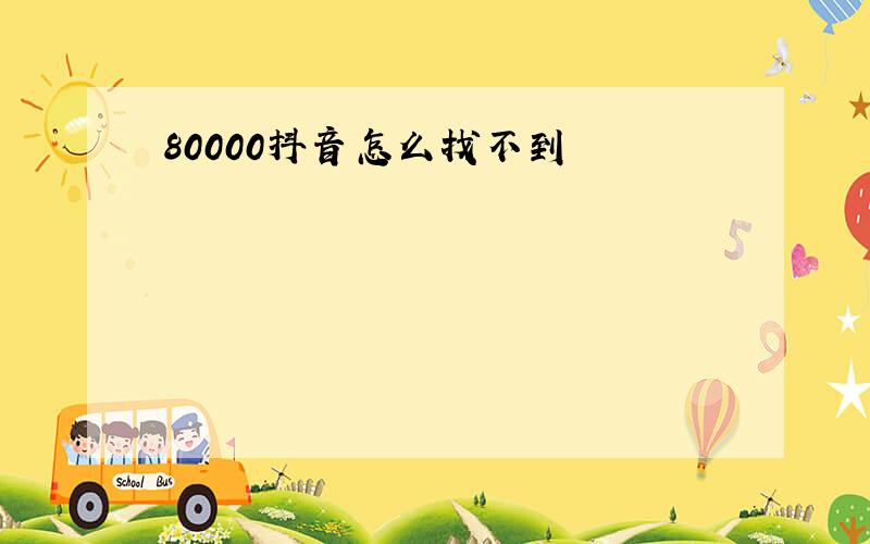 80000抖音怎么找不到