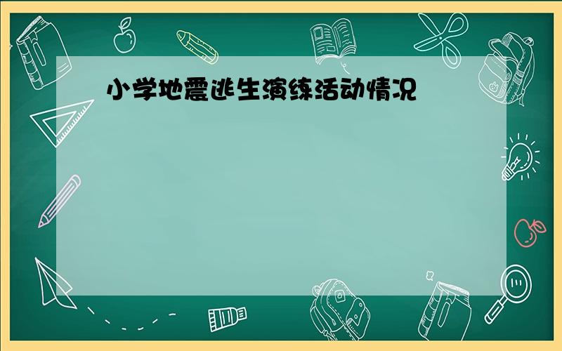 小学地震逃生演练活动情况