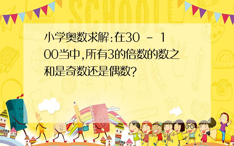 小学奥数求解:在30 - 100当中,所有3的倍数的数之和是奇数还是偶数?