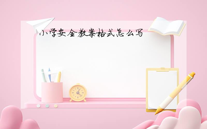 小学安全教案格式怎么写