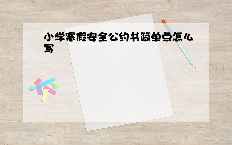 小学寒假安全公约书简单点怎么写