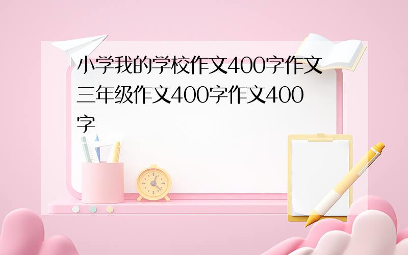 小学我的学校作文400字作文三年级作文400字作文400字