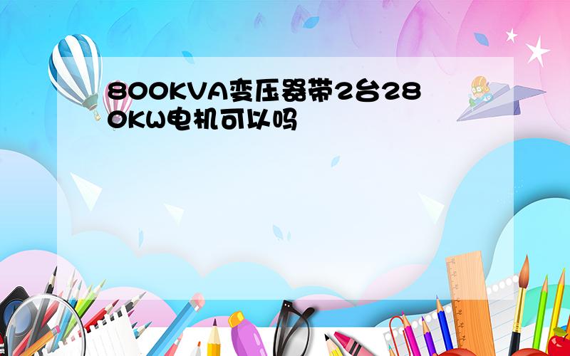 800KVA变压器带2台280KW电机可以吗