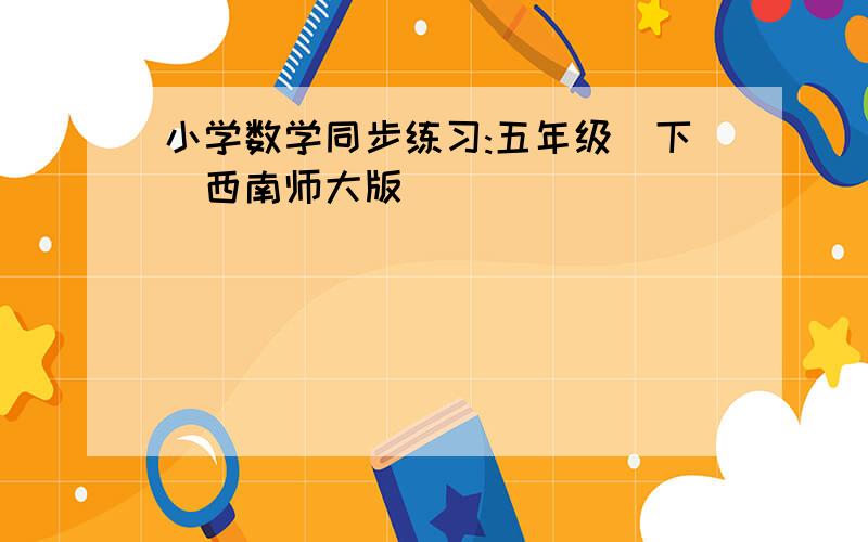 小学数学同步练习:五年级(下)西南师大版