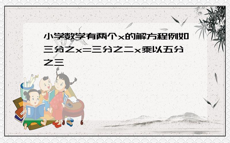 小学数学有两个x的解方程例如三分之x=三分之二x乘以五分之三