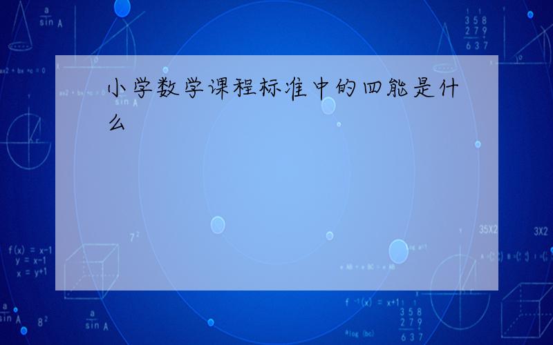 小学数学课程标准中的四能是什么